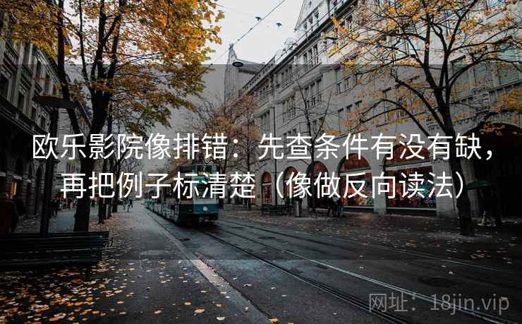 欧乐影院像排错:先查条件有没有缺,再把例子标清楚(像做反向读法) 欧乐影院像排错:先查条件有没有缺,再把例子标清楚(像做反向读法)