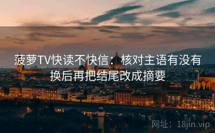 菠萝TV快读不快信：核对主语有没有换后再把结尾改成摘要