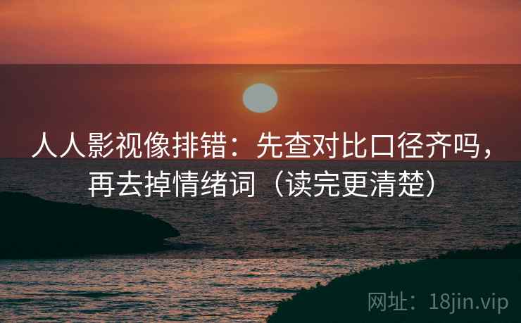 人人影视像排错：先查对比口径齐吗，再去掉情绪词（读完更清楚）