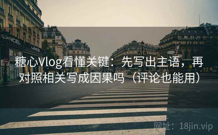 糖心Vlog看懂关键：先写出主语，再对照相关写成因果吗（评论也能用）