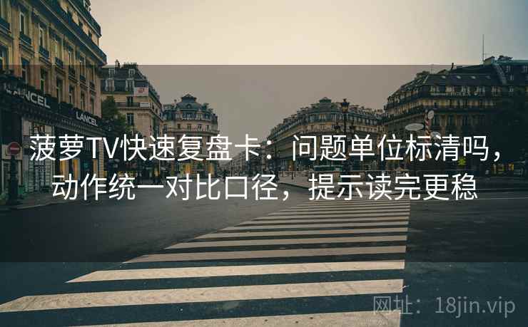 菠萝TV快速复盘卡：问题单位标清吗，动作统一对比口径，提示读完更稳
