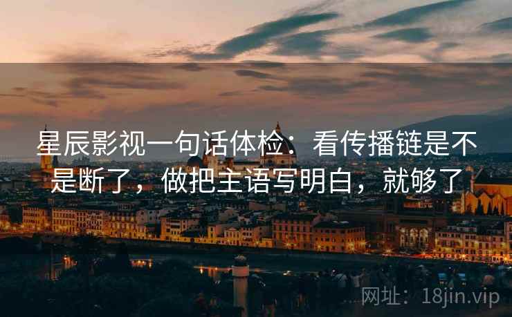 星辰影视一句话体检：看传播链是不是断了，做把主语写明白，就够了