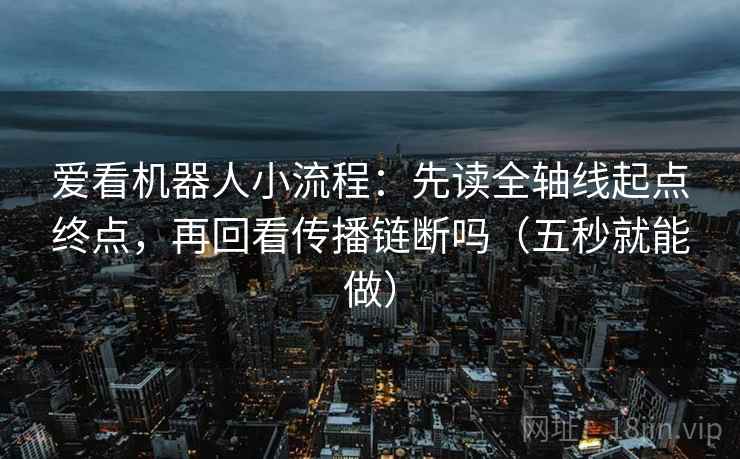 爱看机器人小流程：先读全轴线起点终点，再回看传播链断吗（五秒就能做）
