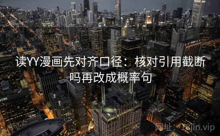 读YY漫画先对齐口径：核对引用截断吗再改成概率句