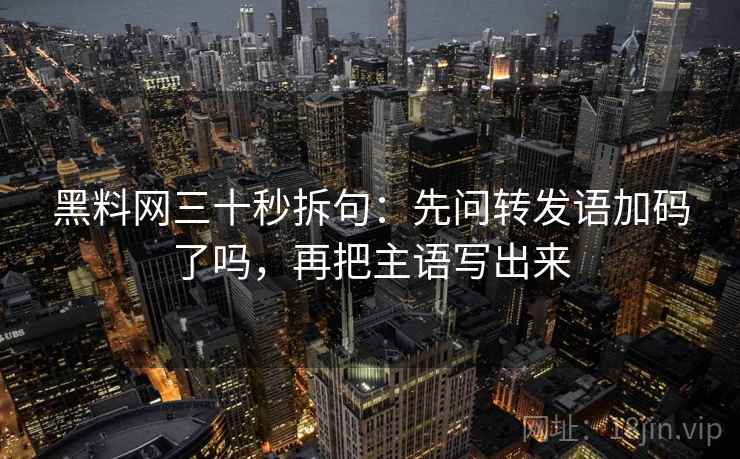 黑料网三十秒拆句：先问转发语加码了吗，再把主语写出来