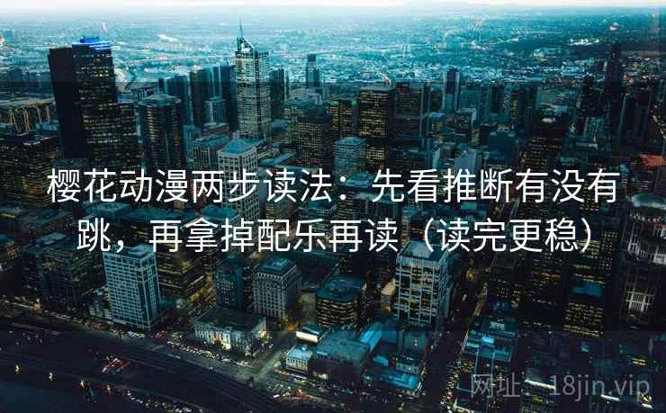 樱花动漫两步读法：先看推断有没有跳，再拿掉配乐再读（读完更稳）
