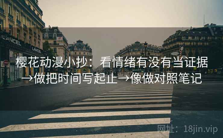 樱花动漫小抄：看情绪有没有当证据→做把时间写起止→像做对照笔记