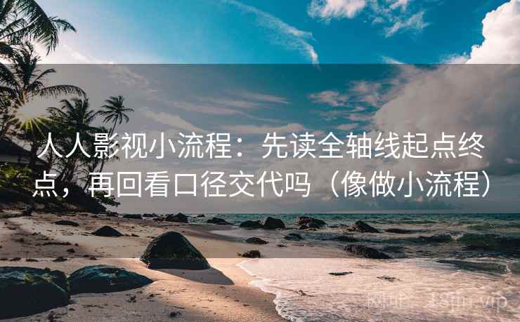 人人影视小流程：先读全轴线起点终点，再回看口径交代吗（像做小流程）
