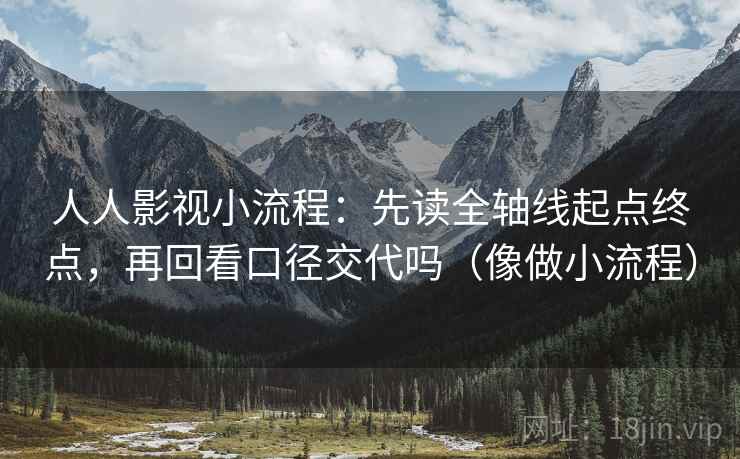 人人影视小流程：先读全轴线起点终点，再回看口径交代吗（像做小流程）