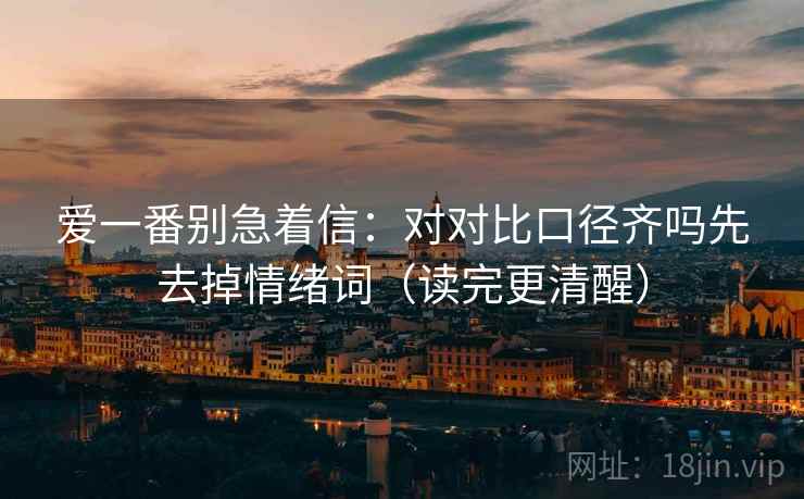 爱一番别急着信：对对比口径齐吗先去掉情绪词（读完更清醒）