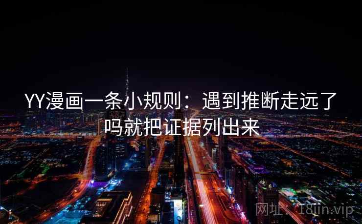 YY漫画一条小规则：遇到推断走远了吗就把证据列出来