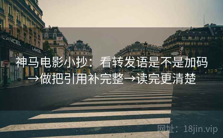 神马电影小抄：看转发语是不是加码→做把引用补完整→读完更清楚