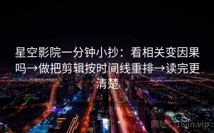 星空影院一分钟小抄：看相关变因果吗→做把剪辑按时间线重排→读完更清楚