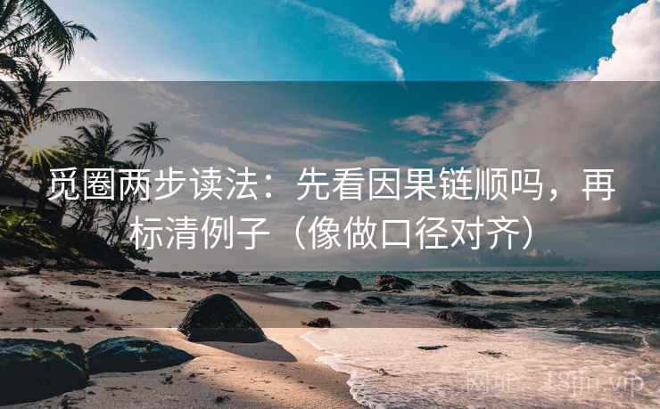 觅圈两步读法：先看因果链顺吗，再标清例子（像做口径对齐）