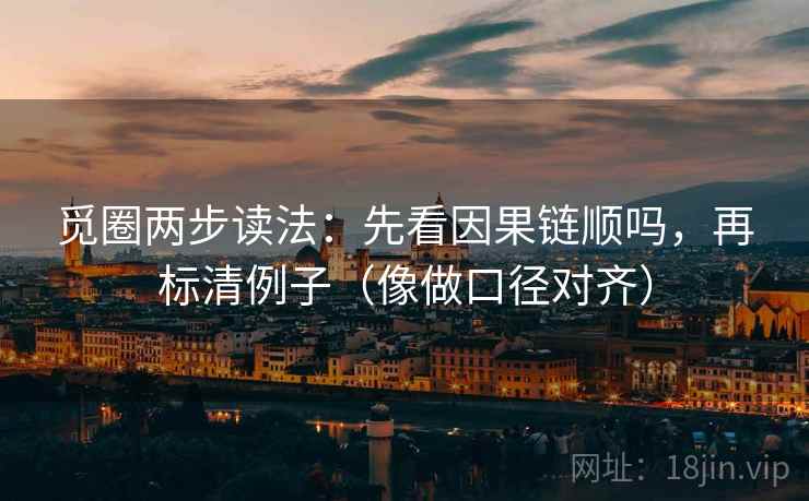 觅圈两步读法：先看因果链顺吗，再标清例子（像做口径对齐）