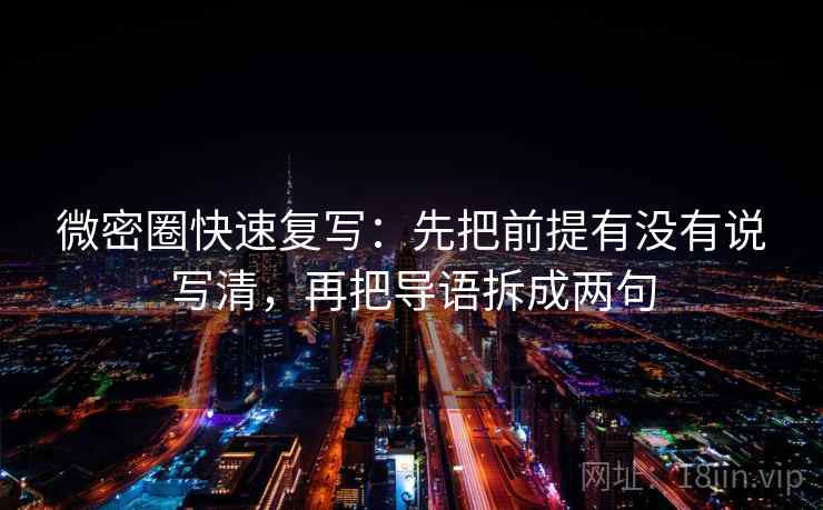 微密圈快速复写：先把前提有没有说写清，再把导语拆成两句