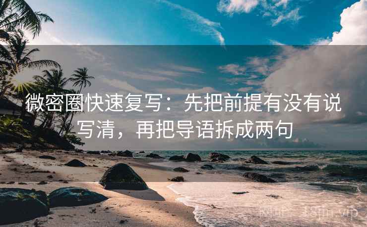 微密圈快速复写：先把前提有没有说写清，再把导语拆成两句