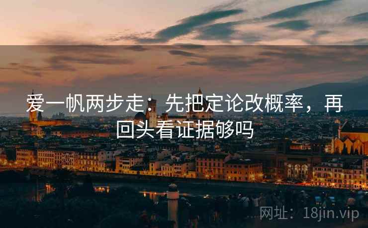 爱一帆两步走：先把定论改概率，再回头看证据够吗