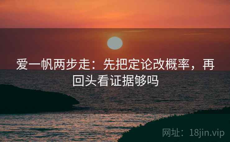 爱一帆两步走：先把定论改概率，再回头看证据够吗