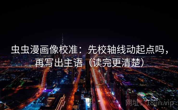 虫虫漫画像校准：先校轴线动起点吗，再写出主语（读完更清楚）